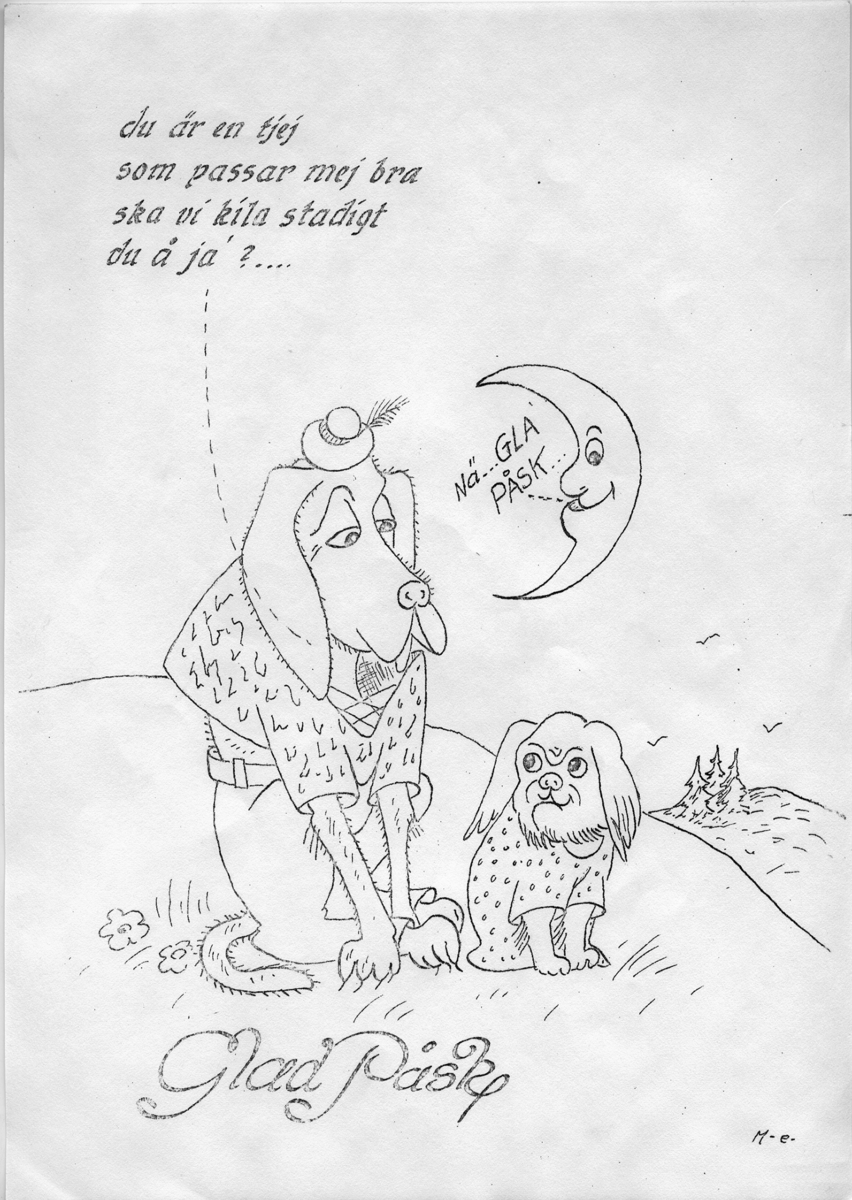 Påskbrev med förtryckt motiv. Bilden föreställer två hundar med kläder där den ena säger till den andre: du är en tjej som passar mej bra ska vi kila stadigt du å ja?.... En måne betraktar dem och säger: ''Nä....Gla påsk... Övrig text på påskbrevet är: ''Glad Påsk''.
