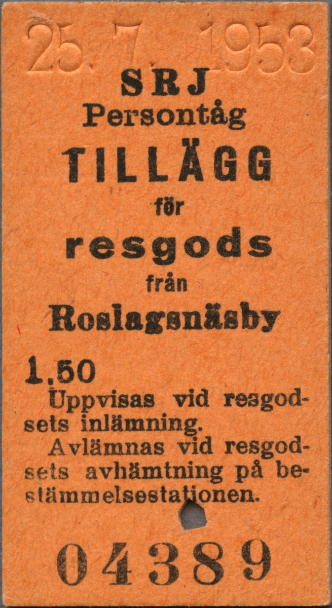Brun Edmonsonsk biljett med tryckt text i svart:
"SRJ Persontåg
TILLÄGG för resgods från Roslagsnäsby  1.50
Uppvisas vid resgodsets inlämning. Avlämnas vid resgodsets avhämtning å bestämmelsestationen.".
Biljetten har datumet "25.7.53" präglat längst upp. I nederkant står biljettnumret "04389". En biljettång har stansat ett hål.

Historik: Stockholm-Roslagens Järnvägar, SRJ, blev samlingsnamnet för de smalspåriga järnvägslinjerna i Roslagen, Hallstavik, Rimbo med flera platser 1909. Det införlivades med Statens Järnvägar, SJ 1959.
Källa: historiskt.nu, 2017-03-27.