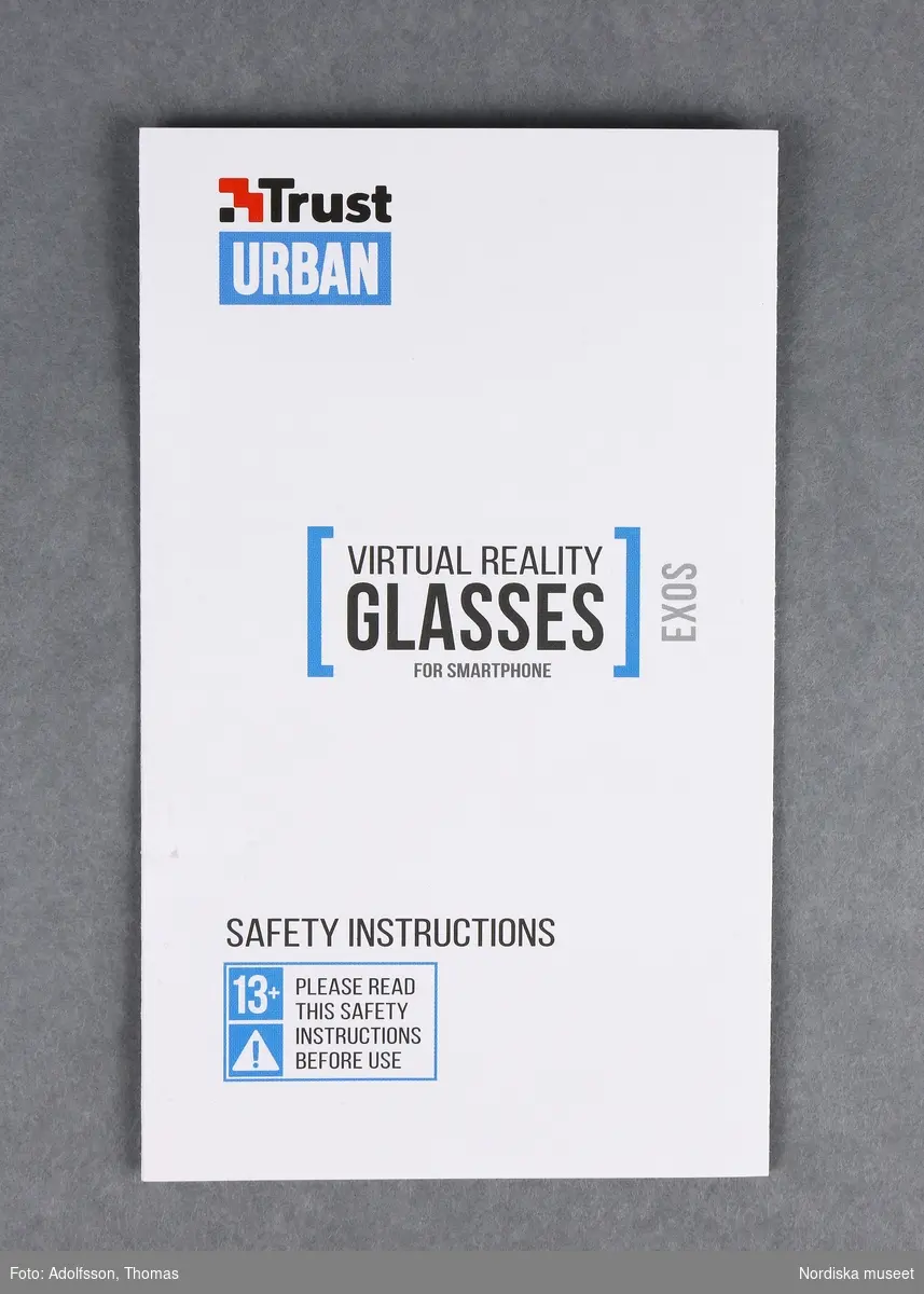Virtuella glasögon (A-D)

A)Virtuella glasögon av plast. Cyklopformade, med remmar för att spänna fast vid huvudet. Avsedda att använda tillsammans med en smartphone (mobiltelefon), som placeras i ett fack framtill på glasögonen. För ungdomar eller vuxna från 13 år och uppåt. För att få en virtuell upplevelse krävs först att man laddar ned en applikation på internet www.trust.com/virutalreality. Två bilder framträder då framför vardera ögat. När man tittar genom glasögonens båda linser ger bilderna tillsammans en tredimensionell upplevelse av spel, filmer och video. Man får en känsla av att befinna sig i en annan värld. På sidorna av glasögonen finns två vred för inställning av skärpan. B) Säkerhetsföreskrifter C-D)bruksanvisning 

Kartong (332.989 a-b) och torkduk (332.990) ingår i förvärvet.
/Karin Dern 2018-06-11